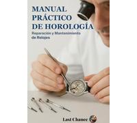 Manual práctico de Horologia: Reparación y Mantenimiento de Relojes