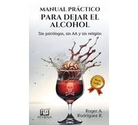 Manual Práctico Para Dejar el Alcohol: Sin psicólogos, Sin AA y Sin Religión