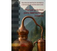 Manual práctico para destiladores caseros: Apuntes de destilación doméstica y extracción de aceites esenciales