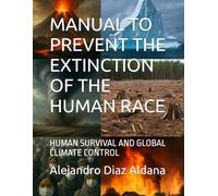 MANUAL TO PREVENT THE EXTINCTION OF THE HUMAN RACE: HUMAN SURVIVAL AND GLOBAL CLIMATE CONTROL