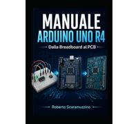 MANUALE ARDUINO UNO R4 Dalla Breadboard al PCB: Dalla Breadboard al PCB (Elettronica e Microcontroller)