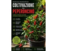 Manuale Avanzato di Coltivazione del Peperoncino: La guida completa per coltivare peperoncini in vaso, orto e serra: tecniche professionali, ... e malattie, raccolta e conservazione.