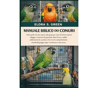 MANUALE BIBLICO DEI CONURI: Tutto quello che devi sapere sulla guida per conuri di tutte le specie: alloggio e rotazione dei giocattoli, dieta fresca ... comportamento sociale/del gregge, bagno e