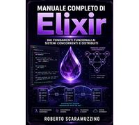 MANUALE COMPLETO DI ELIXIR: Dai fondamenti funzionali ai sistemi concorrenti e distribuiti (Programmazione)