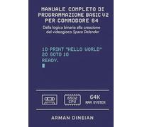 MANUALE COMPLETO DI PROGRAMMAZIONE BASIC V2 PER COMMODORE 64: Dalla logica binaria alla creazione del videogioco Space Defender.