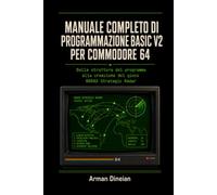 MANUALE COMPLETO DI PROGRAMMAZIONE BASIC V2 PER COMMODORE 64: Dalla struttura del programma alla creazione del gioco NORAD Strategic Radar ... Programmazione e Intelligenza Artificiale)