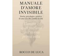 MANUALE D'AMORE INVISIBILE: Storia e psicologia e pratica di una scia che ti cambia la vita