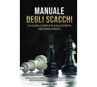 MANUALE DEGLI SCACCHI: La guida completa e illustrata per principianti: le migliori tattiche e strategie per vincere al gioco più bello di tutti i tempi