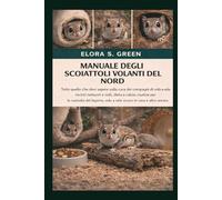 MANUALE DEGLI SCOIATTOLI VOLANTI DEL NORD: Tutto quello che devi sapere sulla cura dei compagni di volo a vela: recinti notturni e nidi, dieta e ... volo a vela sicuro in casa e altro ancora