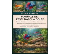 MANUALE DEI PESCI D'ACQUA DOLCE: Tutto ciò che devi sapere e nozioni di base sull'acquario: dimensioni e cicli della vasca, filtrazione e chimica ... di alimentazione, aquascaping e altro ancora