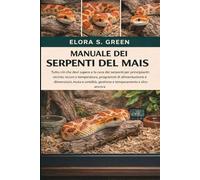 MANUALE DEI SERPENTI DEL MAIS: Tutto ciò che devi sapere e la cura dei serpenti per principianti: recinto sicuro e temperatura, programmi di ... gestione e temperamento e altro ancora