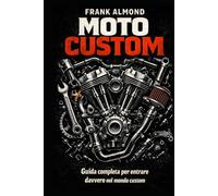 MANUALE DEL CUSTOM: Guida completa per entrare davvero nel mondo Custom (FRANK ALMOND BOOKS)