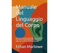 Manuale del Linguaggio del Corpo: Guida pratica basata sulla psicologia comportamentale per riconoscere segnali, leggere emozioni nascoste e migliorare le relazioni personali e professionali