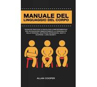 Manuale Del Linguaggio Del Corpo : Tecniche Pratiche Di Psicologia Comportamentale Per Riconoscere Immediatamente Le Personalita Delle Persone, Decifrare Espressioni, Gesti E Scoprire I Loro Segreti.