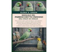 MANUALE DEL PARROCCHETTO INDIANO DAL COLLO AD ANELLO: Tutto ciò che devi sapere e guida essenziale per i nuovi proprietari: addomesticamento e ... della gabbia e posatoi, dieta ricca di