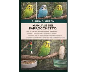 MANUALE DEL PARROCCHETTO: Tutto ciò che devi sapere e guida per principianti: alloggio e sicurezza, dieta equilibrata e dolcetti, nozioni di base su ... e gioco, cura della muta e altro ancora
