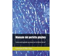 Manuale del perfetto playboy: Come avere grande successo con le donne (forse)