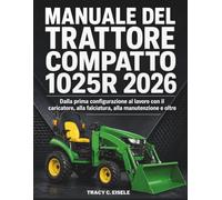 Manuale del Trattore Compatto 1025R 2026: Dalla prima configurazione al lavoro con il caricatore, alla falciatura, alla manutenzione e oltre