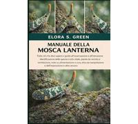 MANUALE DELLA MOSCA LANTERNA: Tutto ciò che devi sapere e guida all'osservazione e all'istruzione: identificazione delle specie e ciclo vitale, piante ... etica della manipolazione e dell'esposizion
