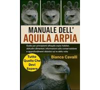 MANUALE DELL'AQUILA ARPIA: Guida per principianti all'aquila arpia: habitat, abitudini alimentari, informazioni sulla conservazione e approfondimenti didattici sul re della volta