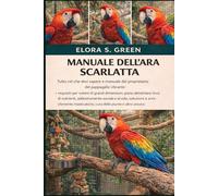 MANUALE DELL'ARA SCARLATTA: Tutto ciò che devi sapere e manuale del proprietario del pappagallo vibrante: requisiti per voliere di grandi dimensioni, ... sociale e al volo, soluzioni e arricchimento
