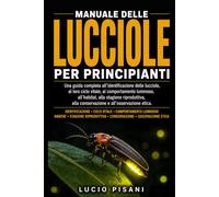 MANUALE DELLE LUCCIOLE PER PRINCIPIANTI: Una guida completa all'identificazione delle lucciole, al loro ciclo vitale, al comportamento luminoso, ... alla conservazione e all'osservazione etica.