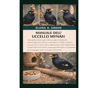MANUALE DELL'UCCELLO MYNAH: Tutto quello che devi sapere sulla cura degli uccelli parlanti: selezione delle specie, dieta per uccelli dal becco ... igiene, addestramento vocale e segnali mimici