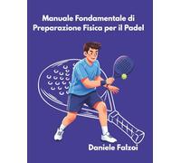 Manuale di Allenamento per il Padel: Guida Completa per Migliorare la Tua Performance in Campo: Livelli: Principiante, Intermedio, Avanzato
