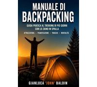 Manuale di Backpacking: Guida pratica al trekking di più giorni con lo zaino in spalla: attrezzatura, trucchi, pianificazione, mentalità