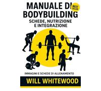 MANUALE DI BODYBUILDING: Schede, Nutrizione e Integrazione (Allenamento a 360°)