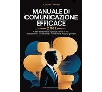 Manuale di Comunicazione Efficace: 2 in 1 - Come Trasformare Ogni Tua Parola in Oro, Moltiplicare il Tuo Carisma e Non Essere Mai Più Ignorato