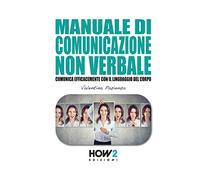 MANUALE DI COMUNICAZIONE NON VERBALE: Comunica Efficacemente con il Linguaggio del Corpo: 149 (HOW2 Edizioni)