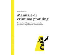 Manuale di criminal profiling. Teorie e tecniche per tracciare il profilo psicologico degli autori di crimini violenti
