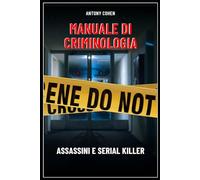 Manuale di criminologia. Assassini e serial killer.: Un’analisi che intreccia elementi di psicologia, sociologia, diritto e scienze forensi.