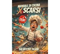 Manuale di Cucina per Scarsi - Nuova Edizione (A colori!): La guida perfetta per chi brucia pure l'acqua (Guide spietate per incapaci volenterosi)