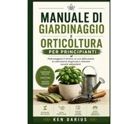 Manuale di giardinaggio e orticoltura per principianti: Padroneggiare il terreno, la cura delle piante, la coltivazione stagionale e ottenere raccolti abbondanti