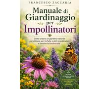Manuale di giardinaggio per impollinatori.: Come creare un giardino naturale per attirare : Api , farfalle e altri impollinatori e favorire la biodiversità.