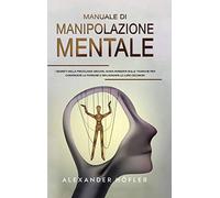 Manuale Di Manipolazione Mentale: I Segreti Della Psicologia Oscura, Guida Avanzata Sulle Tecniche Per Convincere Le Persone E Influenzare Le Loro Decisioni