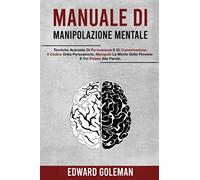 Manuale Di Manipolazione Mentale: Tecniche Avanzate Di Persuasione E Di Conversazione. Il Codice Della Persuasione, Manipola La Mente Delle Persone E Dai Potere Alle Parole.