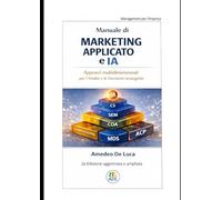 Manuale di Marketing Applicato e IA: Approcci multidimensionali per l'Analisi e le Decisioni Strategiche (Management per l'Impresa - Data Management, Innovazione e Intelligenza Artificiale)