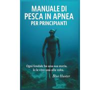 Manuale di pesca in apnea per principianti: Ogni fondale ha una sua storia. Io le vivo una alla volta