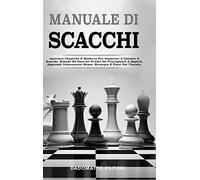 Manuale Di Scacchi: Aperture Classiche E Moderne Per Imparare A Giocare A Scacchi. Schemi Ed Esercizi Pratici Da Principianti A Esperti. Apprendi Velocemente Mosse, Strategie E Piani Per Vincere.