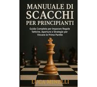 Manuale di scacchi per principianti Guida Completa per Imparare Regole, Tattiche, Aperture e Strategie per Vincere le Prime Partite