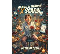 Manuale di Seduzione per Scarsi: Ovvero, come smettere di chiedere a ogni sguardo quanto valiamo. (Guide spietate per incapaci volenterosi)