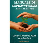 Manuale di Sopravvivenza per Caregiver: Assistere Anziani e Malati Senza Bruciarsi