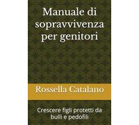 Manuale di sopravvivenza per genitori: Crescere figli protetti da bulli e pedofili