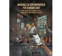 MANUALE DI SOPRAVVIVENZA PER GIOVANI CHEF: Tutto quello che ti ordinano di fare e nessuno ha mai il tempo di spiegarti