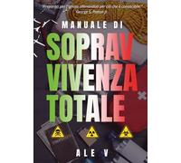 Manuale di Sopravvivenza Totale: Tecniche Pratiche, Strategie Psicologiche e Preparazione Quotidiana per Proteggere la Tua Famiglia in Ogni Scenario di Guerra