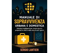 Manuale di sopravvivenza urbana e domestica: Soluzioni intelligenti per vivere sicuri e preparati in città e nella vita di tutti i giorni