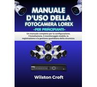 Manuale d'uso della fotocamera Lorex per principianti: Un manuale completo per la configurazione, l'installazione, il monitoraggio mobile, la registrazione e la gestione quotidiana della sicurezza.